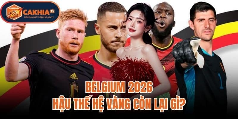 Đội Tuyển Belgium 2026: Hậu Thế Hệ Vàng Còn Lại Gì?