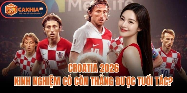 Croatia 2026: Kinh Nghiệm Có Còn Thắng Được Tuổi Tác?