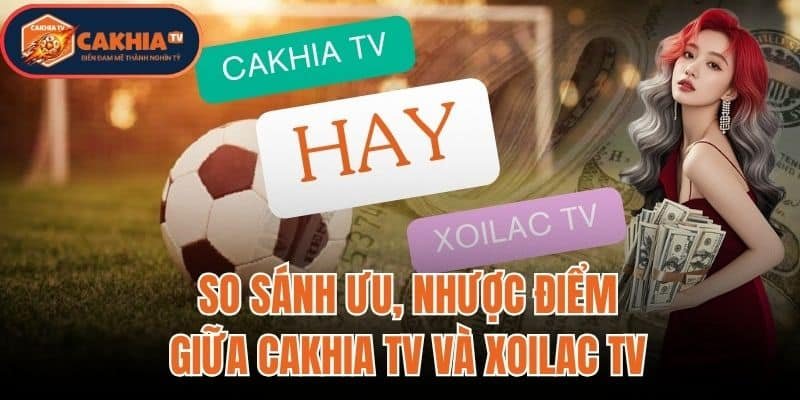 So Sánh Ưu Nhược Điểm Giữa Cakhia TV Và Xoilac TV